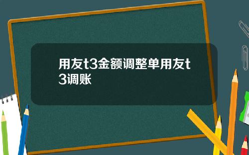 用友t3金额调整单用友t3调账