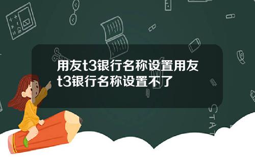 用友t3银行名称设置用友t3银行名称设置不了