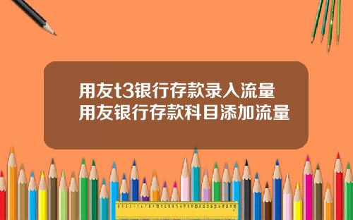 用友t3银行存款录入流量用友银行存款科目添加流量