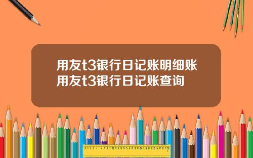 用友t3银行日记账明细账用友t3银行日记账查询