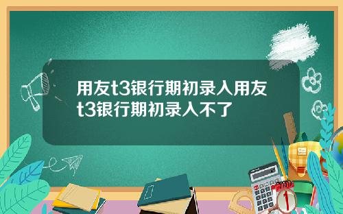 用友t3银行期初录入用友t3银行期初录入不了