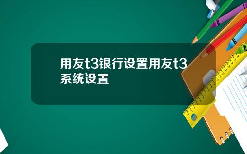 用友t3银行设置用友t3系统设置