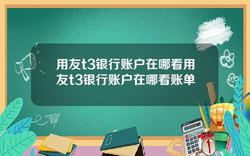 用友t3银行账户在哪看用友t3银行账户在哪看账单