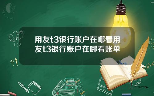 用友t3银行账户在哪看用友t3银行账户在哪看账单