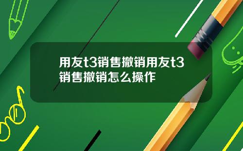 用友t3销售撤销用友t3销售撤销怎么操作