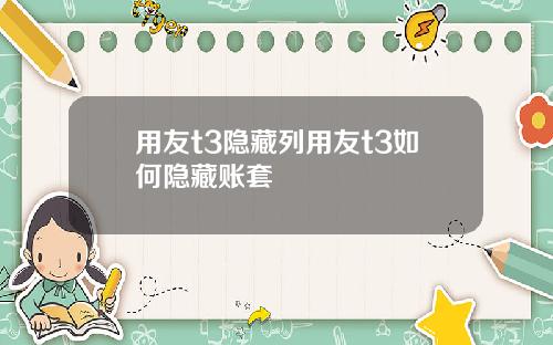 用友t3隐藏列用友t3如何隐藏账套