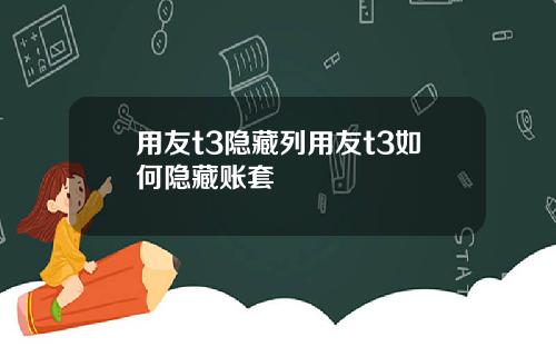 用友t3隐藏列用友t3如何隐藏账套
