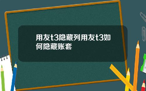 用友t3隐藏列用友t3如何隐藏账套