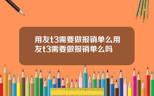 用友t3需要做报销单么用友t3需要做报销单么吗