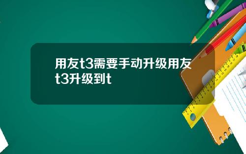 用友t3需要手动升级用友t3升级到t
