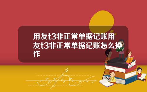 用友t3非正常单据记账用友t3非正常单据记账怎么操作