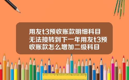 用友t3预收账款明细科目无法接转到下一年用友t3预收账款怎么增加二级科目