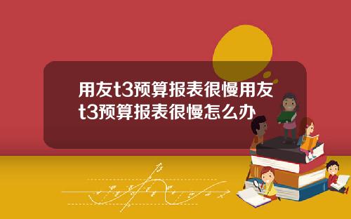 用友t3预算报表很慢用友t3预算报表很慢怎么办
