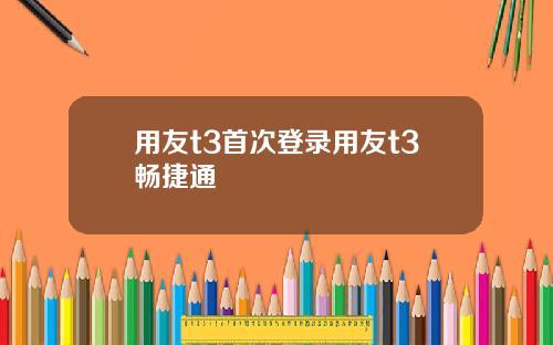 用友t3首次登录用友t3畅捷通