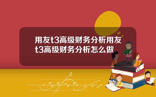 用友t3高级财务分析用友t3高级财务分析怎么做