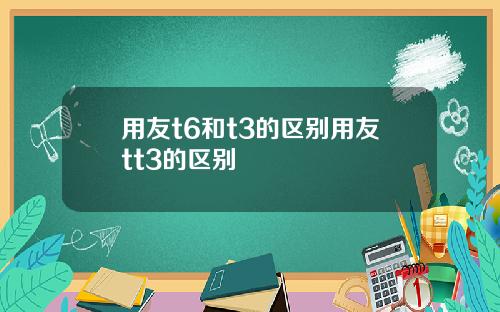 用友t6和t3的区别用友tt3的区别