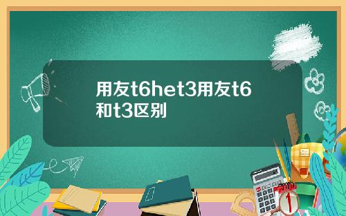 用友t6het3用友t6和t3区别