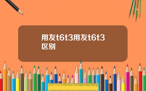 用友t6t3用友t6t3区别