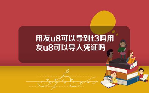 用友u8可以导到t3吗用友u8可以导入凭证吗