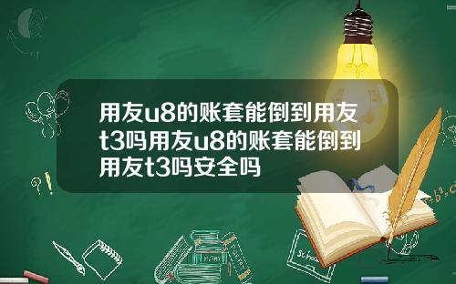 用友u8的账套能倒到用友t3吗用友u8的账套能倒到用友t3吗安全吗