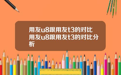 用友u8跟用友t3的对比用友u8跟用友t3的对比分析