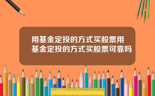 用基金定投的方式买股票用基金定投的方式买股票可靠吗