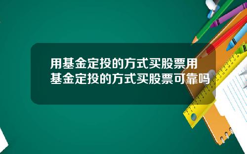 用基金定投的方式买股票用基金定投的方式买股票可靠吗