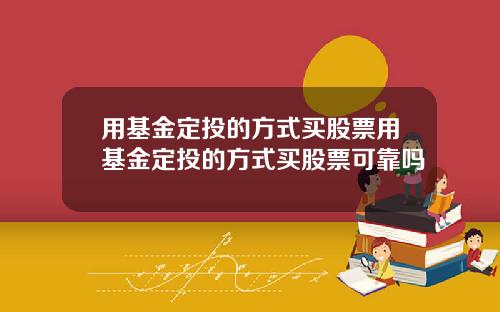 用基金定投的方式买股票用基金定投的方式买股票可靠吗