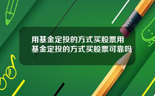 用基金定投的方式买股票用基金定投的方式买股票可靠吗