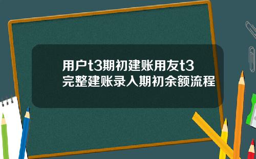 用户t3期初建账用友t3完整建账录入期初余额流程