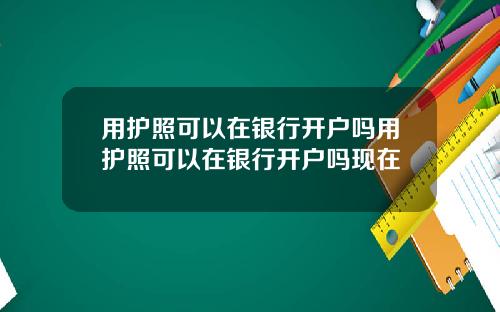 用护照可以在银行开户吗用护照可以在银行开户吗现在