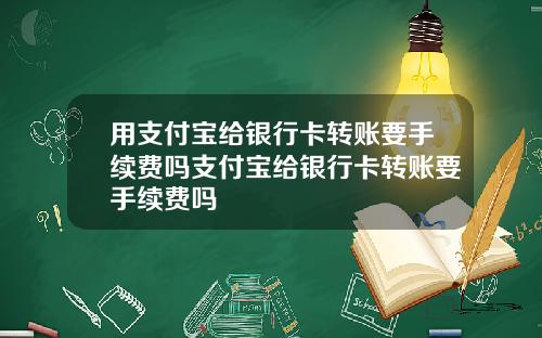 用支付宝给银行卡转账要手续费吗支付宝给银行卡转账要手续费吗