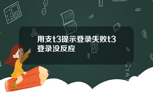 用支t3提示登录失败t3登录没反应
