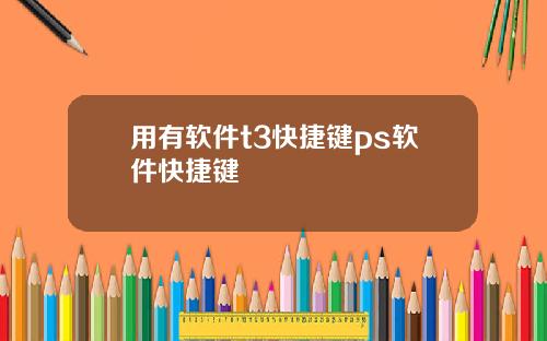 用有软件t3快捷键ps软件快捷键