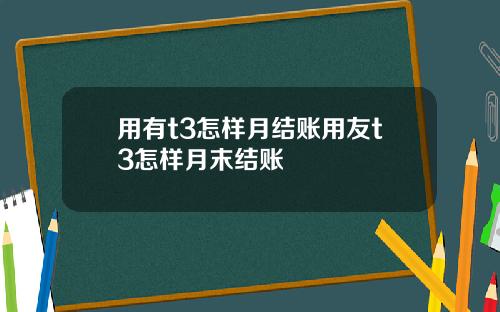 用有t3怎样月结账用友t3怎样月末结账