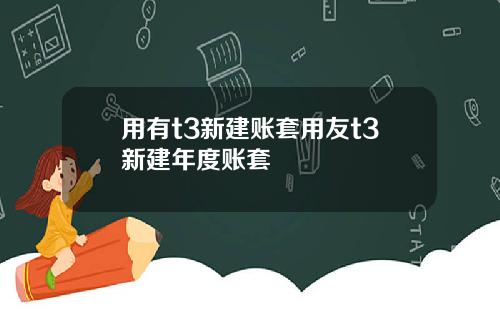 用有t3新建账套用友t3新建年度账套