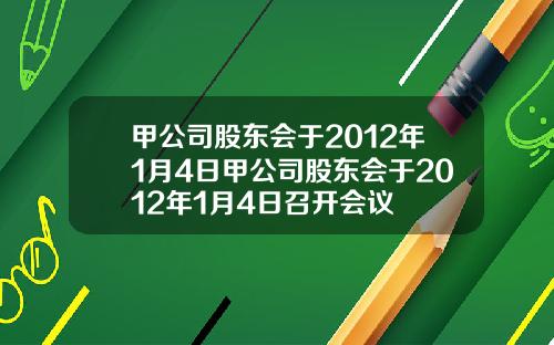 甲公司股东会于2012年1月4日甲公司股东会于2012年1月4日召开会议