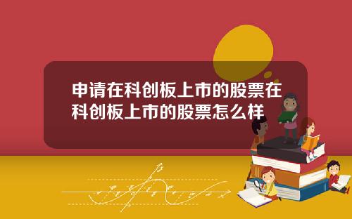 申请在科创板上市的股票在科创板上市的股票怎么样