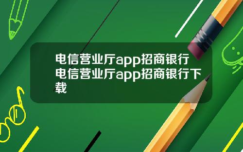 电信营业厅app招商银行电信营业厅app招商银行下载