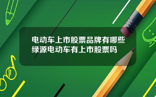 电动车上市股票品牌有哪些绿源电动车有上市股票吗