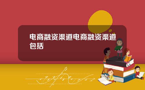 电商融资渠道电商融资渠道包括