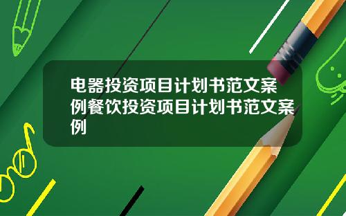 电器投资项目计划书范文案例餐饮投资项目计划书范文案例