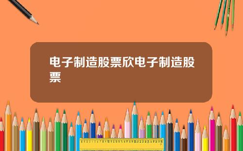电子制造股票欣电子制造股票