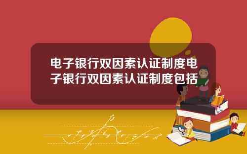 电子银行双因素认证制度电子银行双因素认证制度包括