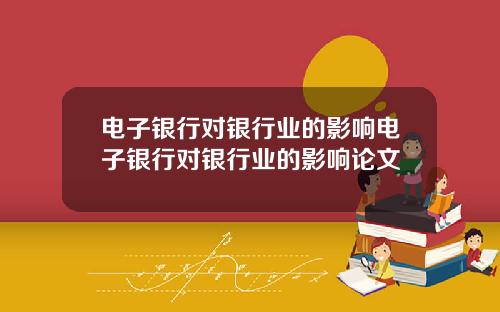 电子银行对银行业的影响电子银行对银行业的影响论文