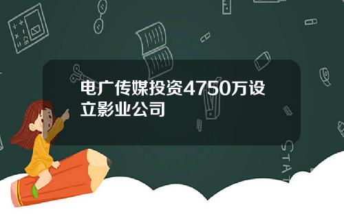 电广传媒投资4750万设立影业公司
