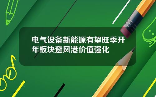 电气设备新能源有望旺季开年板块避风港价值强化