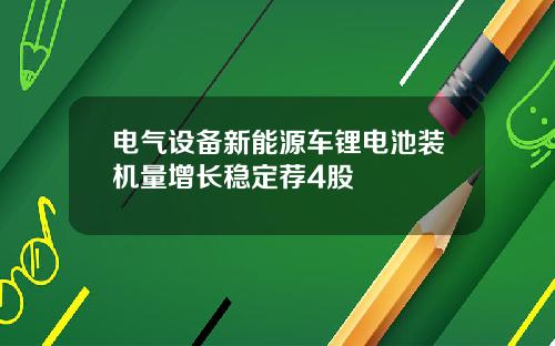 电气设备新能源车锂电池装机量增长稳定荐4股