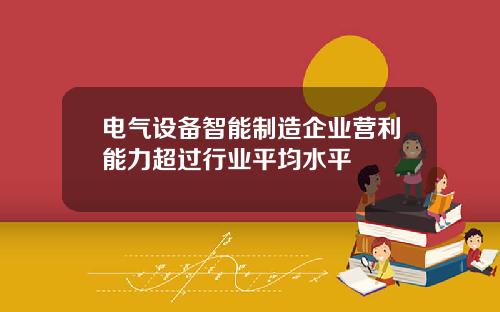 电气设备智能制造企业营利能力超过行业平均水平