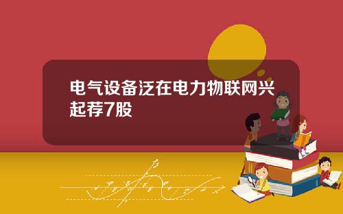 电气设备泛在电力物联网兴起荐7股